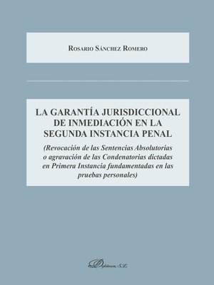 cover image of La garantía jurisdiccional de inmediación en la segunda instancia penal. Revocación de las Sentencias Absolutorias o agravación de las Condenatorias dictadas en Primera Instancia fundamentadas en las pruebas personales